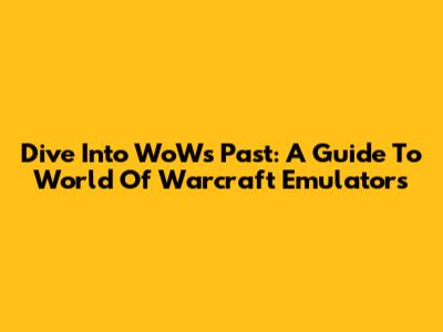 Dive Into WoW's Past: A Guide To World Of Warcraft Emulators