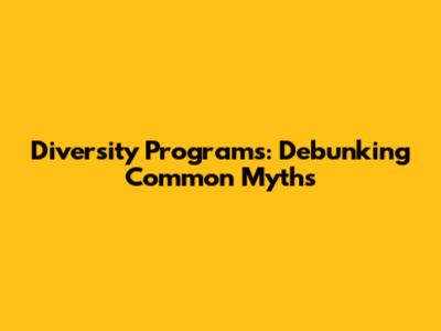 Diversity Programs: Debunking Common Myths