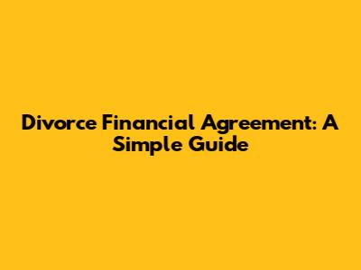 Divorce Financial Agreement: A Simple Guide