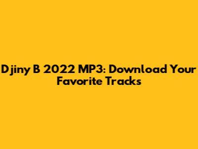 Djiny B 2022 MP3: Download Your Favorite Tracks