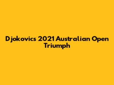 Djokovic's 2021 Australian Open Triumph