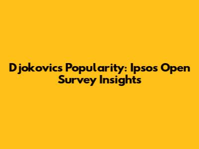 Djokovic's Popularity: Ipsos Open Survey Insights