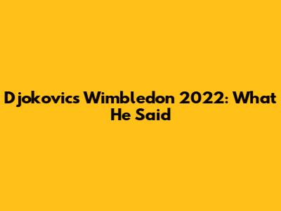 Djokovic's Wimbledon 2022: What He Said