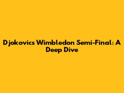 Djokovic's Wimbledon Semi-Final: A Deep Dive