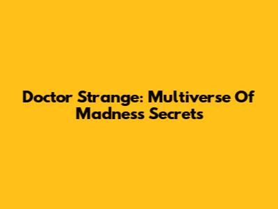 Doctor Strange: Multiverse Of Madness Secrets