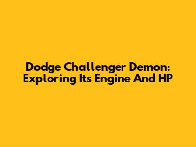 Dodge Challenger Demon: Exploring Its Engine And HP
