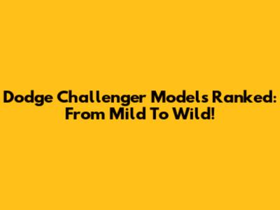 Dodge Challenger Models Ranked: From Mild To Wild!