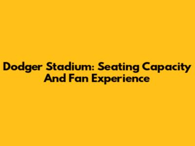 Dodger Stadium: Seating Capacity And Fan Experience