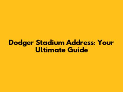 Dodger Stadium Address: Your Ultimate Guide