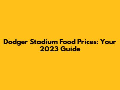 Dodger Stadium Food Prices: Your 2023 Guide