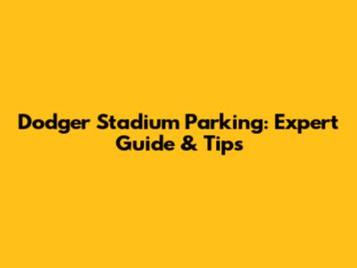 Dodger Stadium Parking: Expert Guide & Tips