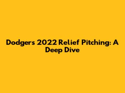 Dodgers' 2022 Relief Pitching: A Deep Dive