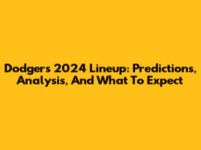 Dodgers' 2024 Lineup: Predictions, Analysis, And What To Expect