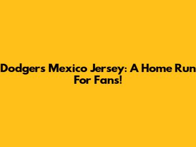 Dodgers' Mexico Jersey: A Home Run For Fans!