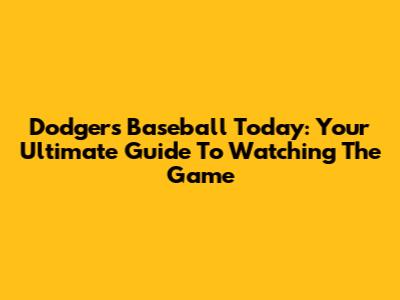 Dodgers Baseball Today: Your Ultimate Guide To Watching The Game