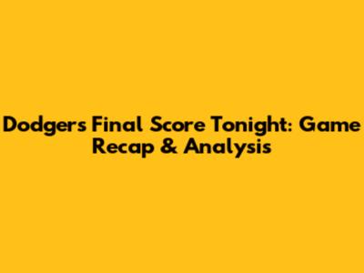 Dodgers Final Score Tonight: Game Recap & Analysis