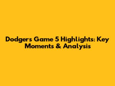 Dodgers Game 5 Highlights: Key Moments & Analysis