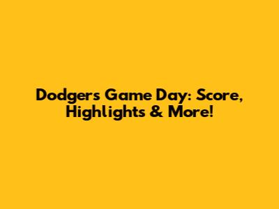 Dodgers Game Day: Score, Highlights & More!