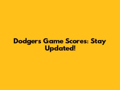 Dodgers Game Scores: Stay Updated!