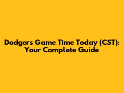Dodgers Game Time Today (CST): Your Complete Guide