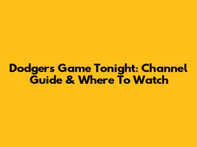 Dodgers Game Tonight: Channel Guide & Where To Watch
