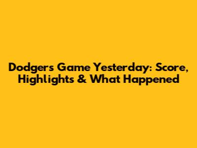 Dodgers Game Yesterday: Score, Highlights & What Happened