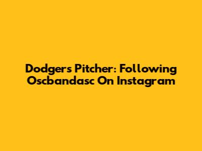 Dodgers Pitcher: Following Oscbandasc On Instagram