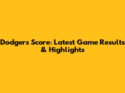 Dodgers Score: Latest Game Results & Highlights