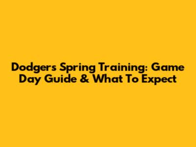 Dodgers Spring Training: Game Day Guide & What To Expect