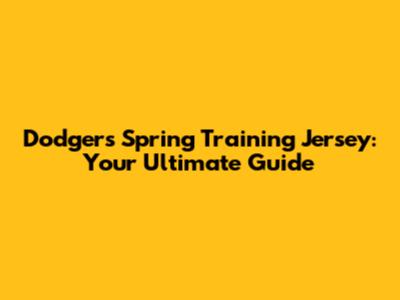 Dodgers Spring Training Jersey: Your Ultimate Guide