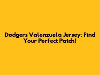 Dodgers Valenzuela Jersey: Find Your Perfect Patch!