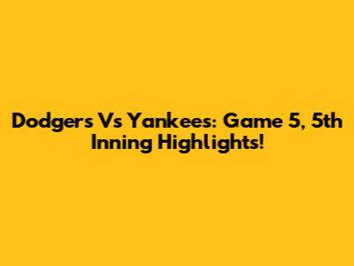 Dodgers Vs Yankees: Game 5, 5th Inning Highlights!