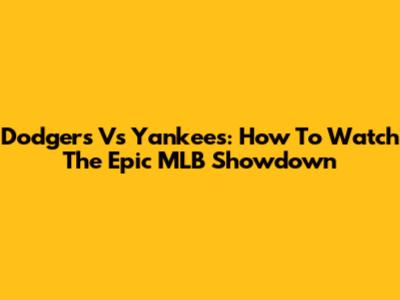 Dodgers Vs Yankees: How To Watch The Epic MLB Showdown