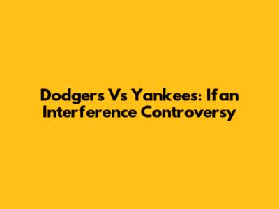 Dodgers Vs Yankees: Ifan Interference Controversy