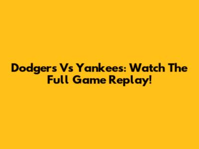 Dodgers Vs Yankees: Watch The Full Game Replay!