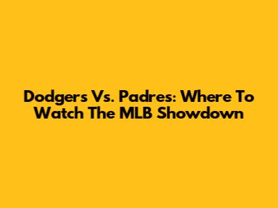 Dodgers Vs. Padres: Where To Watch The MLB Showdown