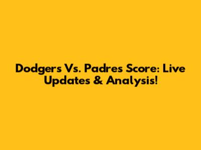 Dodgers Vs. Padres Score: Live Updates & Analysis!