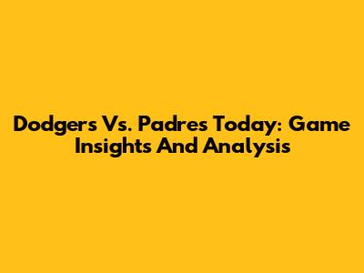 Dodgers Vs. Padres Today: Game Insights And Analysis
