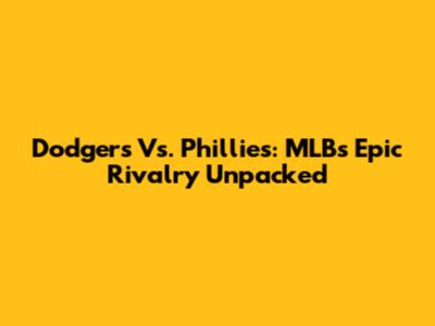 Dodgers Vs. Phillies: MLB's Epic Rivalry Unpacked