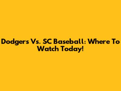 Dodgers Vs. SC Baseball: Where To Watch Today!
