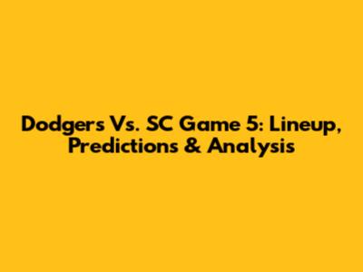 Dodgers Vs. SC Game 5: Lineup, Predictions & Analysis