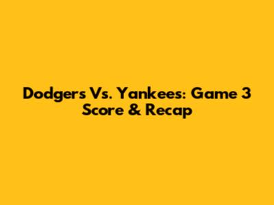 Dodgers Vs. Yankees: Game 3 Score & Recap