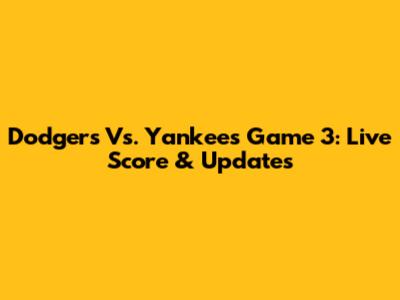 Dodgers Vs. Yankees Game 3: Live Score & Updates