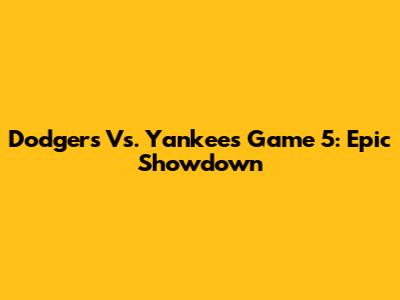 Dodgers Vs. Yankees Game 5: Epic Showdown