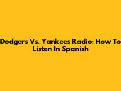 Dodgers Vs. Yankees Radio: How To Listen In Spanish