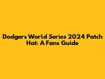 Dodgers World Series 2024 Patch Hat: A Fan's Guide