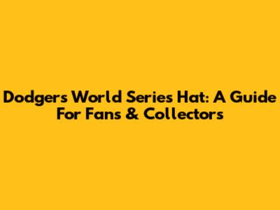 Dodgers World Series Hat: A Guide For Fans & Collectors