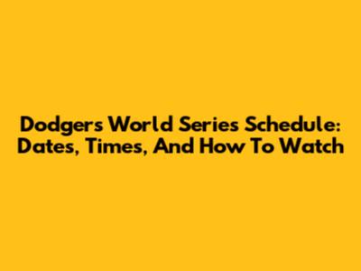 Dodgers World Series Schedule: Dates, Times, And How To Watch
