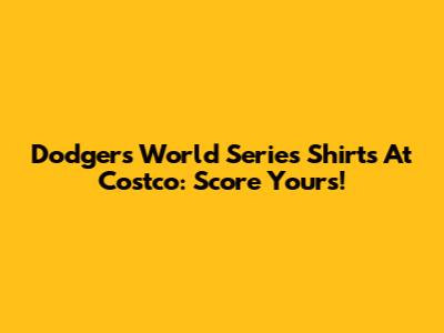 Dodgers World Series Shirts At Costco: Score Yours!