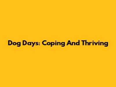 Dog Days: Coping And Thriving